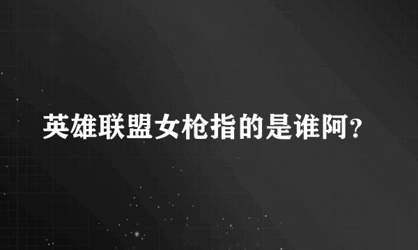 英雄联盟女枪指的是谁阿？