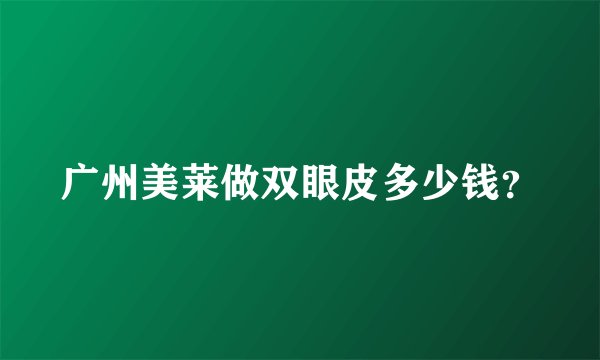 广州美莱做双眼皮多少钱？