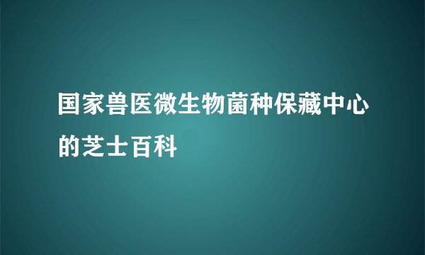 国家兽医微生物菌种保藏中心的芝士百科