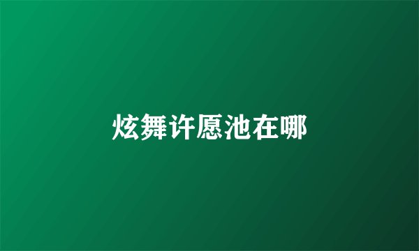 炫舞许愿池在哪