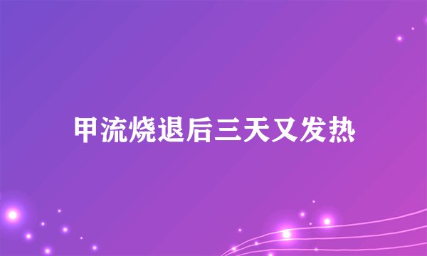 甲流烧退后三天又发热