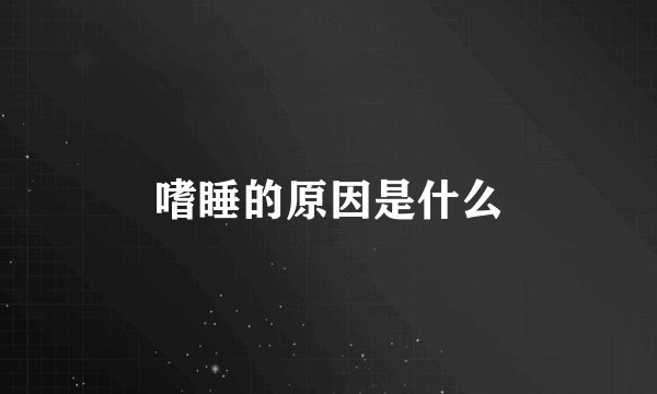 嗜睡的原因是什么