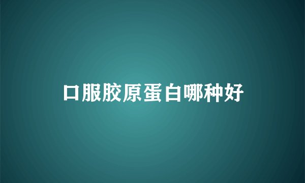 口服胶原蛋白哪种好