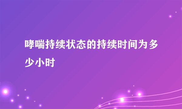哮喘持续状态的持续时间为多少小时
