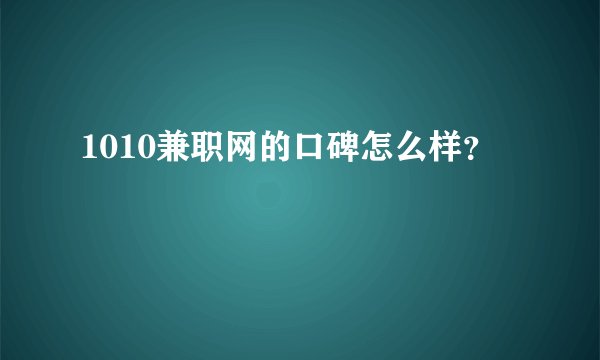 1010兼职网的口碑怎么样?