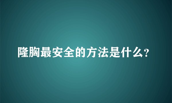 隆胸最安全的方法是什么？