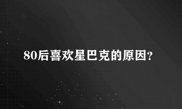 80后喜欢星巴克的原因？
