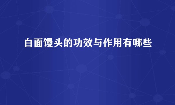 白面馒头的功效与作用有哪些