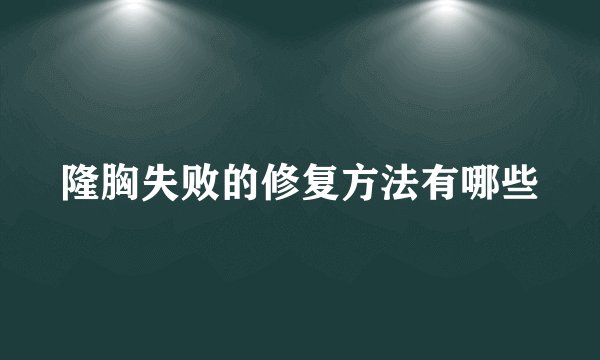 隆胸失败的修复方法有哪些