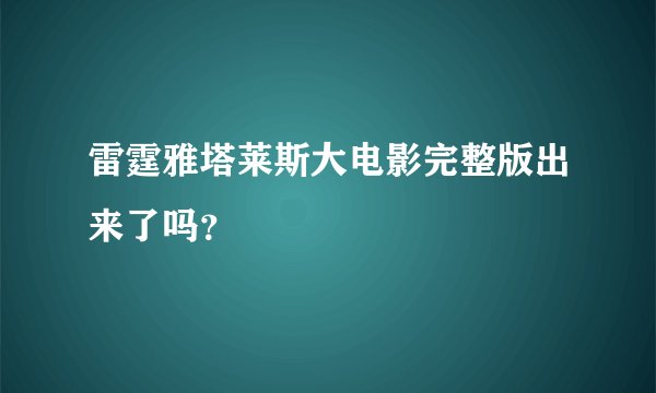 雷霆雅塔莱斯大电影完整版出来了吗？