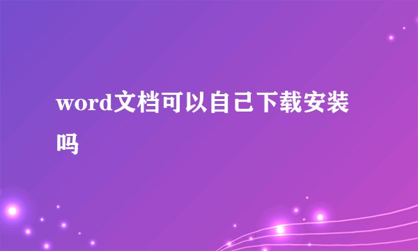 word文档可以自己下载安装吗