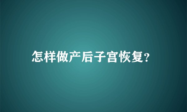 怎样做产后子宫恢复?