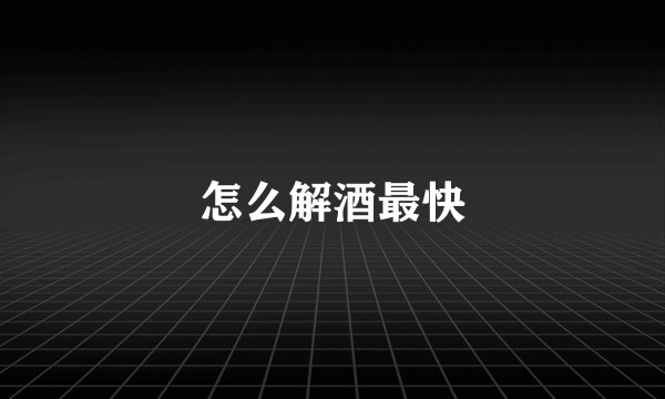怎么解酒最快