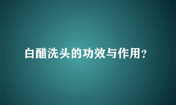 白醋洗头的功效与作用？