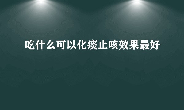 吃什么可以化痰止咳效果最好