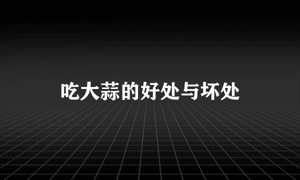 吃大蒜的好处与坏处