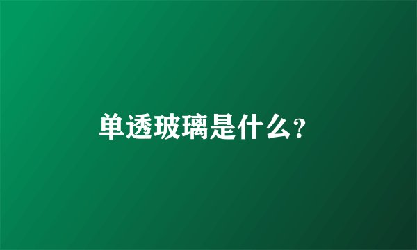 单透玻璃是什么？