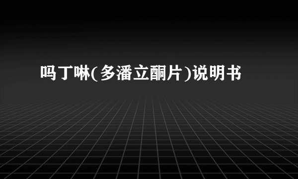 吗丁啉(多潘立酮片)说明书