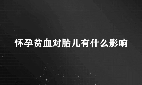 怀孕贫血对胎儿有什么影响