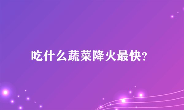 吃什么蔬菜降火最快？