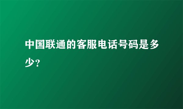 中国联通的客服电话号码是多少？