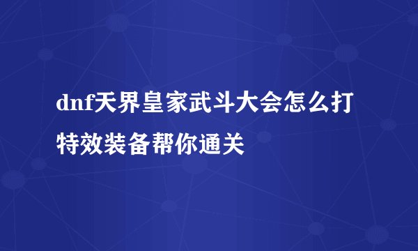 dnf天界皇家武斗大会怎么打特效装备帮你通关