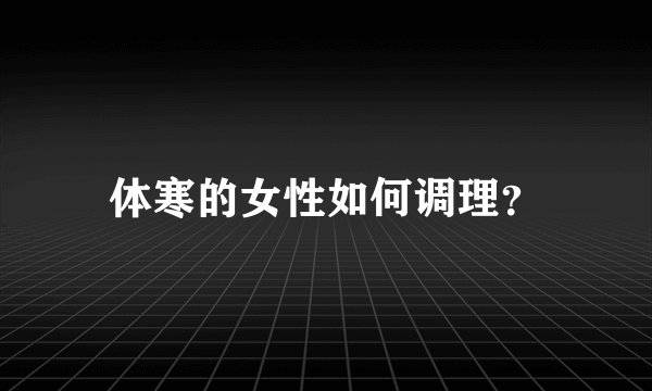 体寒的女性如何调理？
