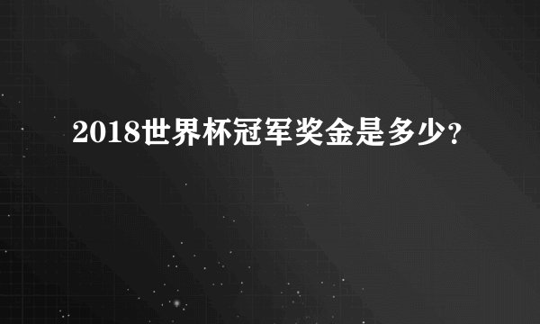 2018世界杯冠军奖金是多少？