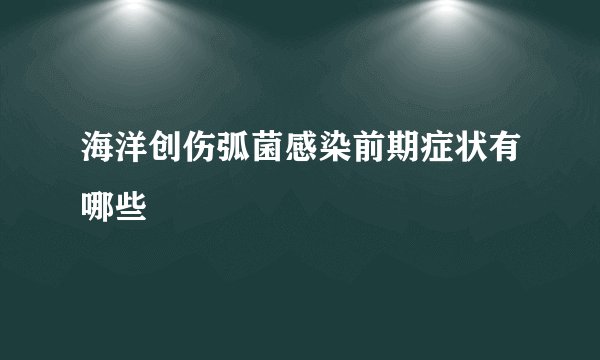 海洋创伤弧菌感染前期症状有哪些
