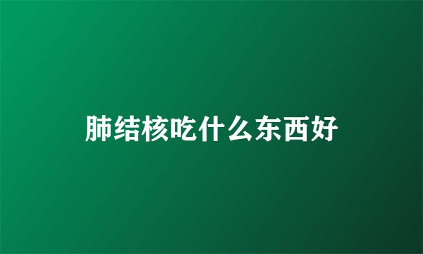 肺结核吃什么东西好