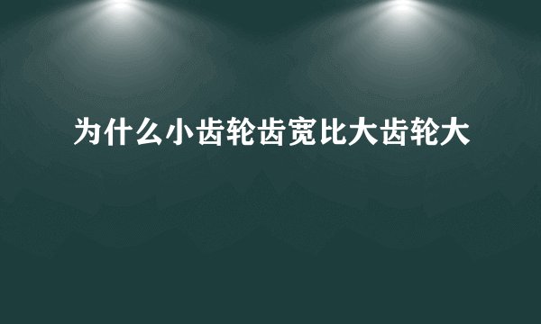 为什么小齿轮齿宽比大齿轮大