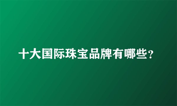 十大国际珠宝品牌有哪些？