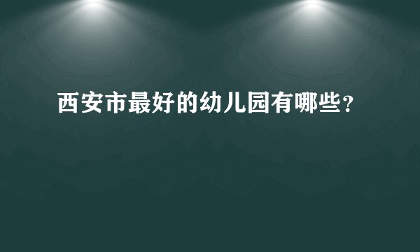 西安市最好的幼儿园有哪些?