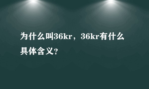 为什么叫36kr，36kr有什么具体含义？