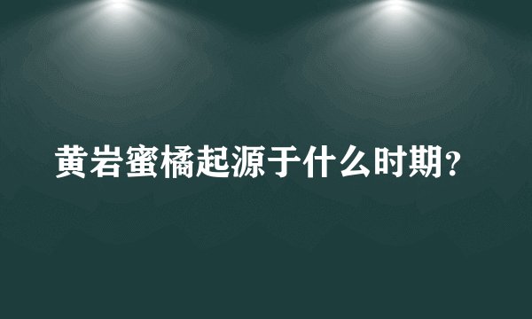 黄岩蜜橘起源于什么时期?
