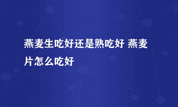 燕麦生吃好还是熟吃好 燕麦片怎么吃好