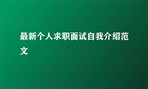最新个人求职面试自我介绍范文
