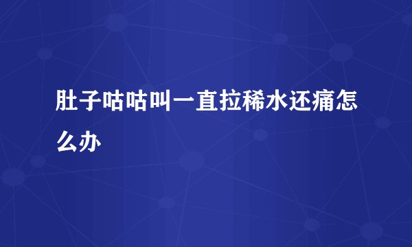 肚子咕咕叫一直拉稀水还痛怎么办