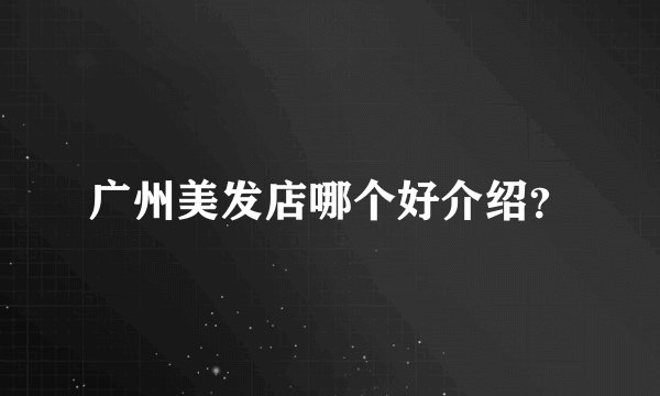 广州美发店哪个好介绍？