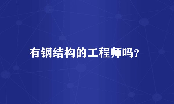 有钢结构的工程师吗？