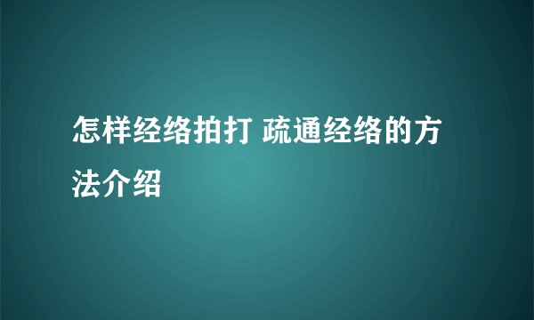 怎样经络拍打 疏通经络的方法介绍