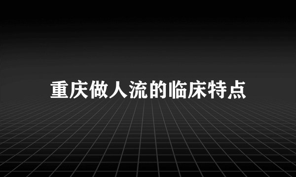 重庆做人流的临床特点
