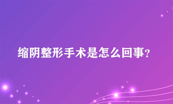 缩阴整形手术是怎么回事？