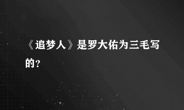 《追梦人》是罗大佑为三毛写的？