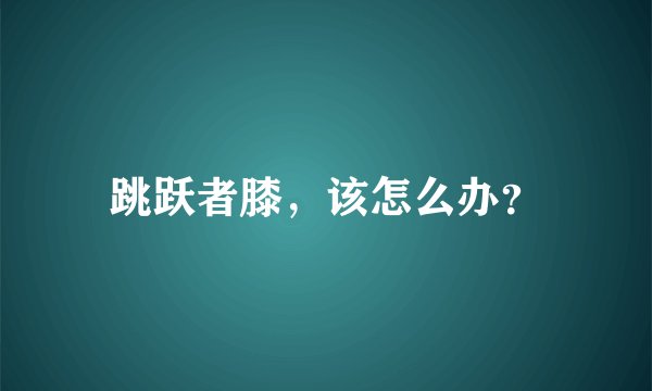 跳跃者膝，该怎么办？