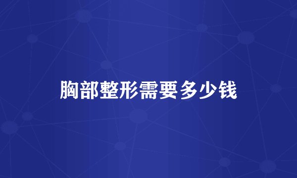 胸部整形需要多少钱