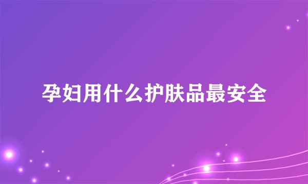 孕妇用什么护肤品最安全