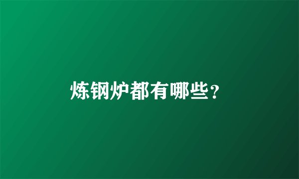 炼钢炉都有哪些?