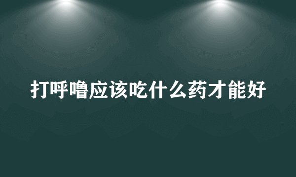 打呼噜应该吃什么药才能好
