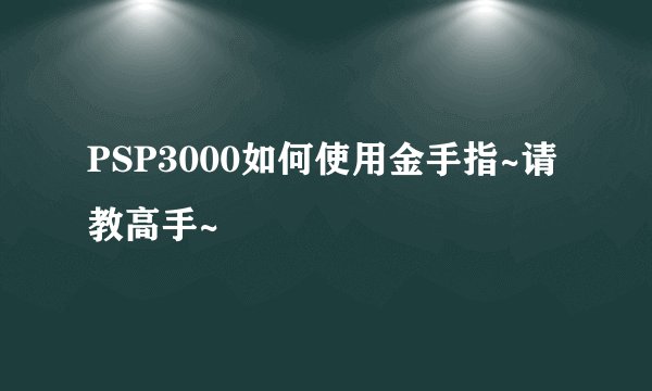 PSP3000如何使用金手指~请教高手~